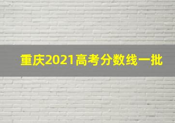 重庆2021高考分数线一批