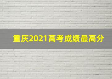 重庆2021高考成绩最高分