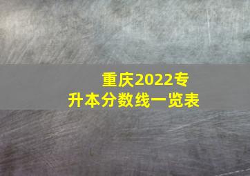 重庆2022专升本分数线一览表