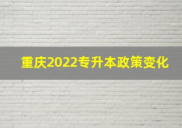 重庆2022专升本政策变化