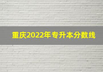 重庆2022年专升本分数线