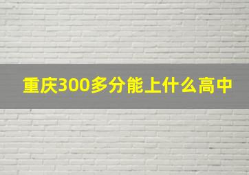 重庆300多分能上什么高中