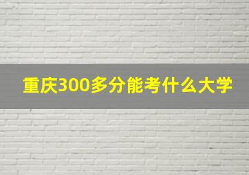 重庆300多分能考什么大学