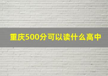 重庆500分可以读什么高中