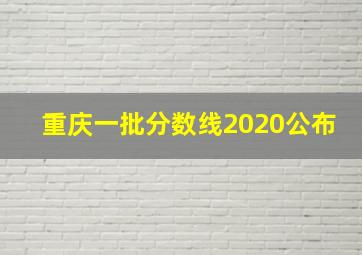 重庆一批分数线2020公布