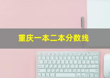 重庆一本二本分数线