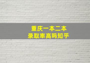 重庆一本二本录取率高吗知乎