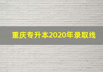 重庆专升本2020年录取线