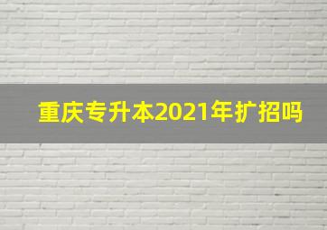 重庆专升本2021年扩招吗