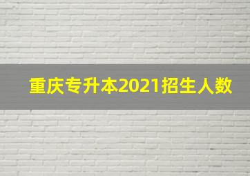 重庆专升本2021招生人数