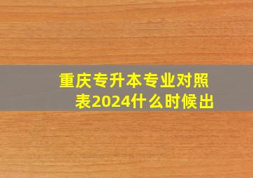 重庆专升本专业对照表2024什么时候出