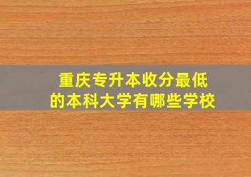 重庆专升本收分最低的本科大学有哪些学校