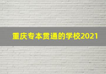 重庆专本贯通的学校2021