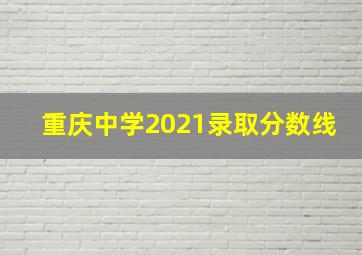 重庆中学2021录取分数线