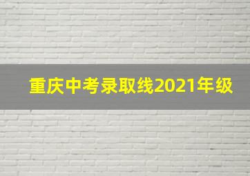 重庆中考录取线2021年级