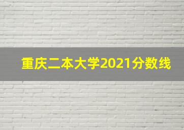 重庆二本大学2021分数线