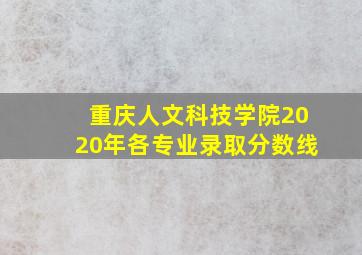 重庆人文科技学院2020年各专业录取分数线