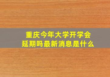 重庆今年大学开学会延期吗最新消息是什么