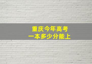 重庆今年高考一本多少分能上