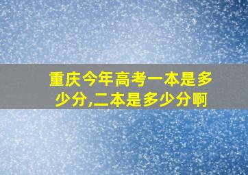 重庆今年高考一本是多少分,二本是多少分啊