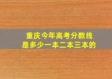 重庆今年高考分数线是多少一本二本三本的