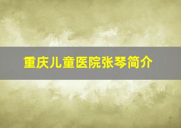 重庆儿童医院张琴简介