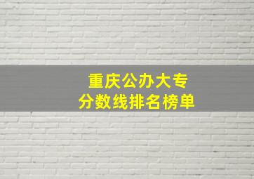 重庆公办大专分数线排名榜单