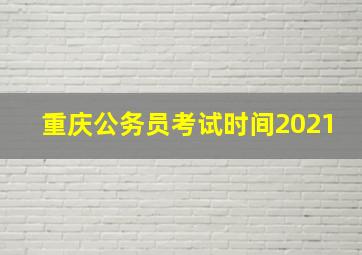 重庆公务员考试时间2021