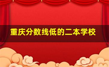 重庆分数线低的二本学校