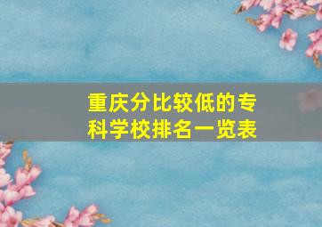 重庆分比较低的专科学校排名一览表