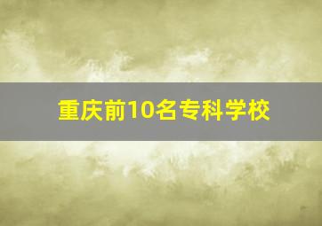 重庆前10名专科学校