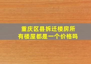 重庆区县拆迁楼房所有楼屋都是一个价格吗