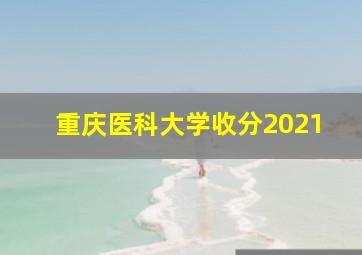 重庆医科大学收分2021