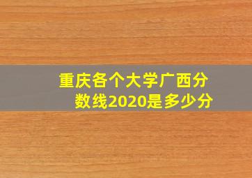 重庆各个大学广西分数线2020是多少分