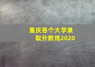 重庆各个大学录取分数线2020