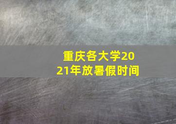 重庆各大学2021年放暑假时间