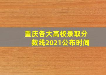 重庆各大高校录取分数线2021公布时间