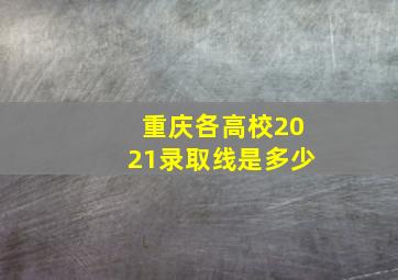 重庆各高校2021录取线是多少