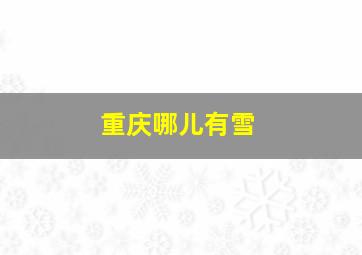 重庆哪儿有雪