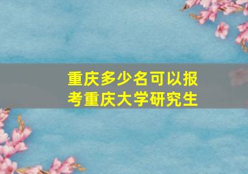 重庆多少名可以报考重庆大学研究生