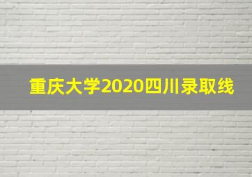 重庆大学2020四川录取线