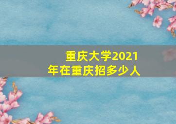 重庆大学2021年在重庆招多少人