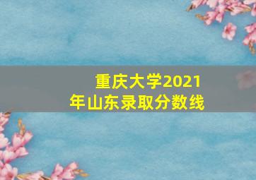 重庆大学2021年山东录取分数线