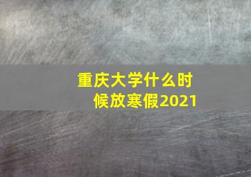 重庆大学什么时候放寒假2021