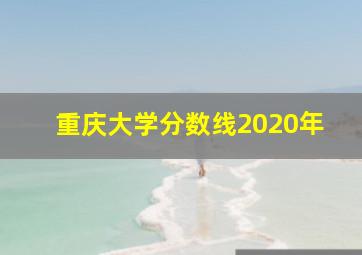 重庆大学分数线2020年