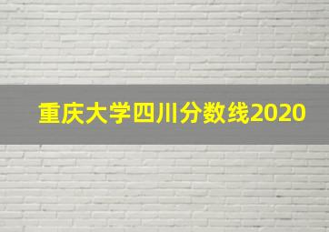 重庆大学四川分数线2020