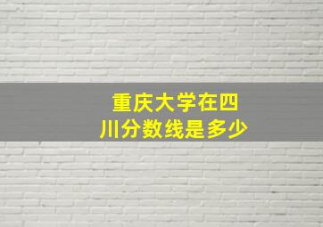 重庆大学在四川分数线是多少