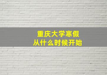 重庆大学寒假从什么时候开始