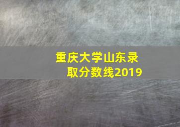 重庆大学山东录取分数线2019