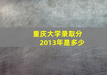 重庆大学录取分2013年是多少